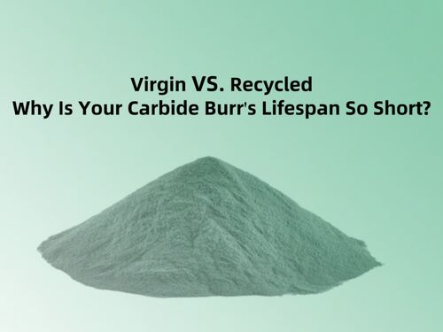 Virgin vs. Recycled: Why Is Your Carbide Burr’s Lifespan So Short?